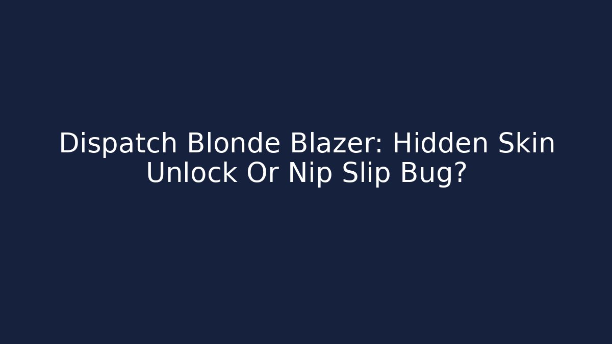 Dispatch Blonde Blazer: Hidden Skin Unlock Or Nip Slip Bug?