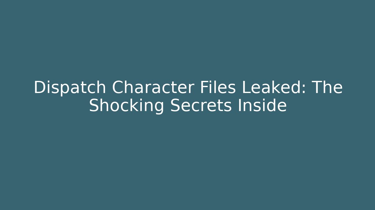 Dispatch Character Files Leaked: The Shocking Secrets Inside
