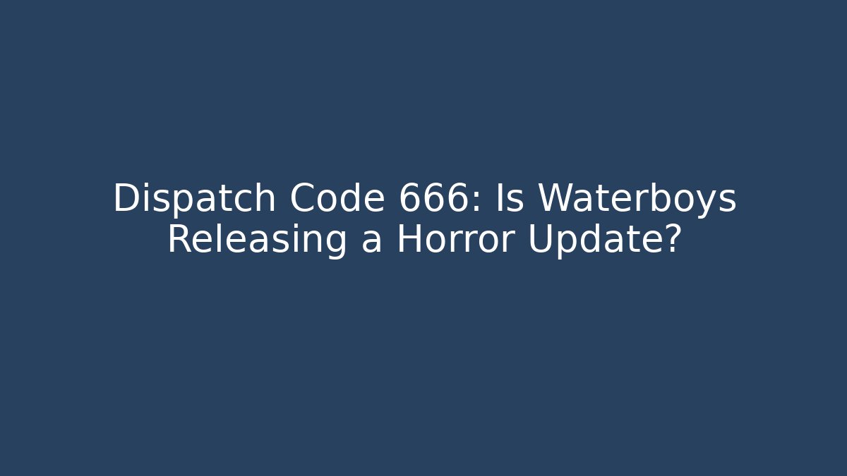 Dispatch Code 666: Is Waterboys Releasing a Horror Update?
