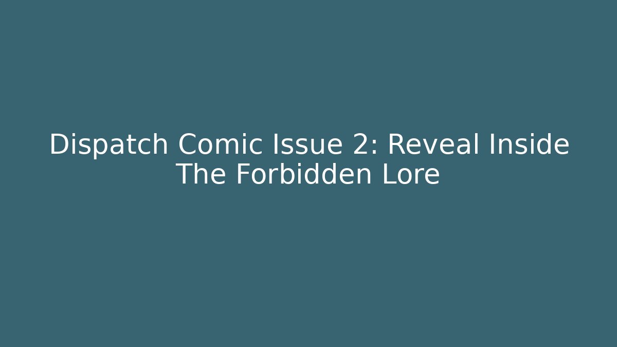 Dispatch Comic Issue 2: Reveal Inside The Forbidden Lore