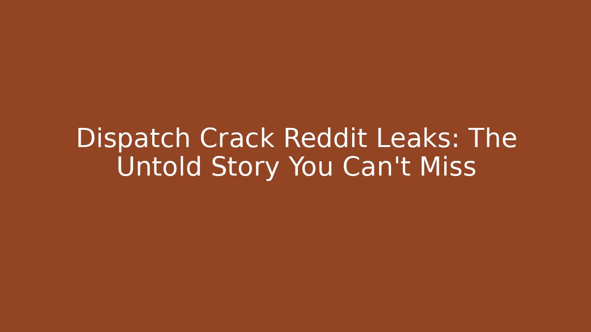 Dispatch Crack Reddit Leaks: The Untold Story You Can’t Miss