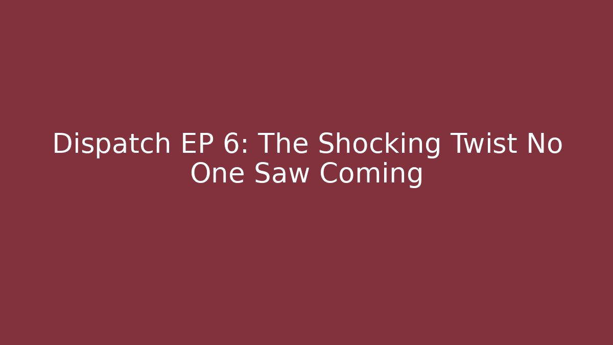 Dispatch EP 6: The Shocking Twist No One Saw Coming