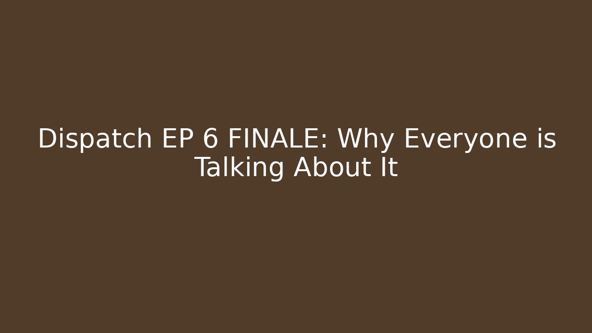 Dispatch EP 6 FINALE: Why Everyone is Talking About It