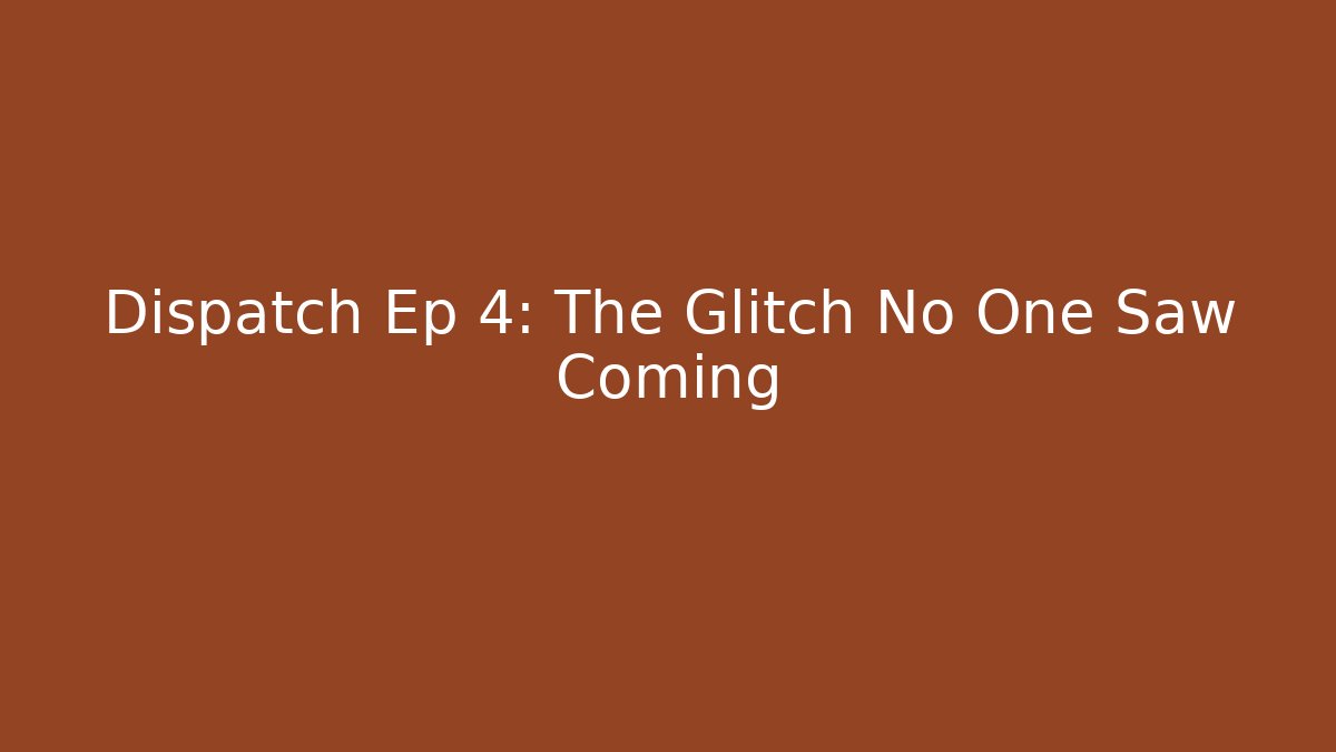 Dispatch Ep 4: The Glitch No One Saw Coming
