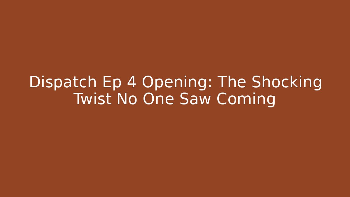 Dispatch Ep 4 Opening: The Shocking Twist No One Saw Coming
