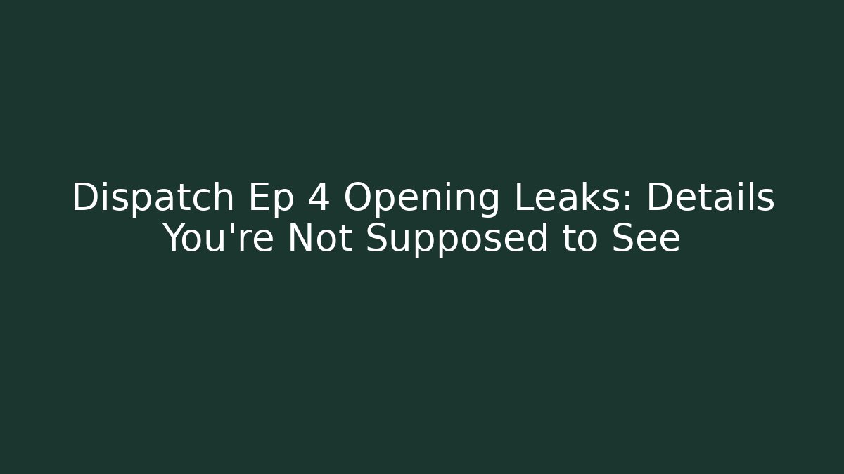 Dispatch Ep 4 Opening Leaks: Details You're Not Supposed to See