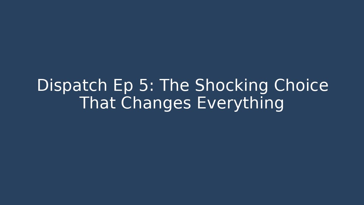 Dispatch Ep 5: The Shocking Choice That Changes Everything