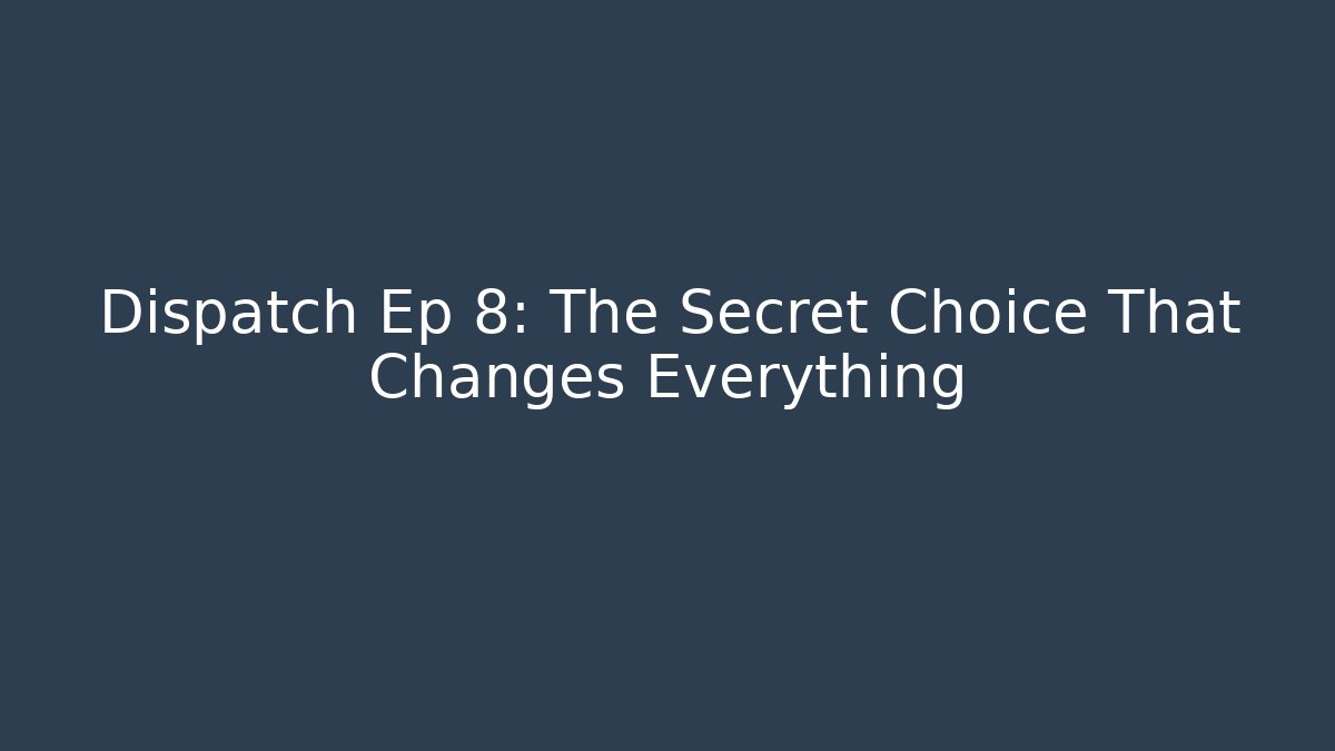 Dispatch Ep 8: The Secret Choice That Changes Everything