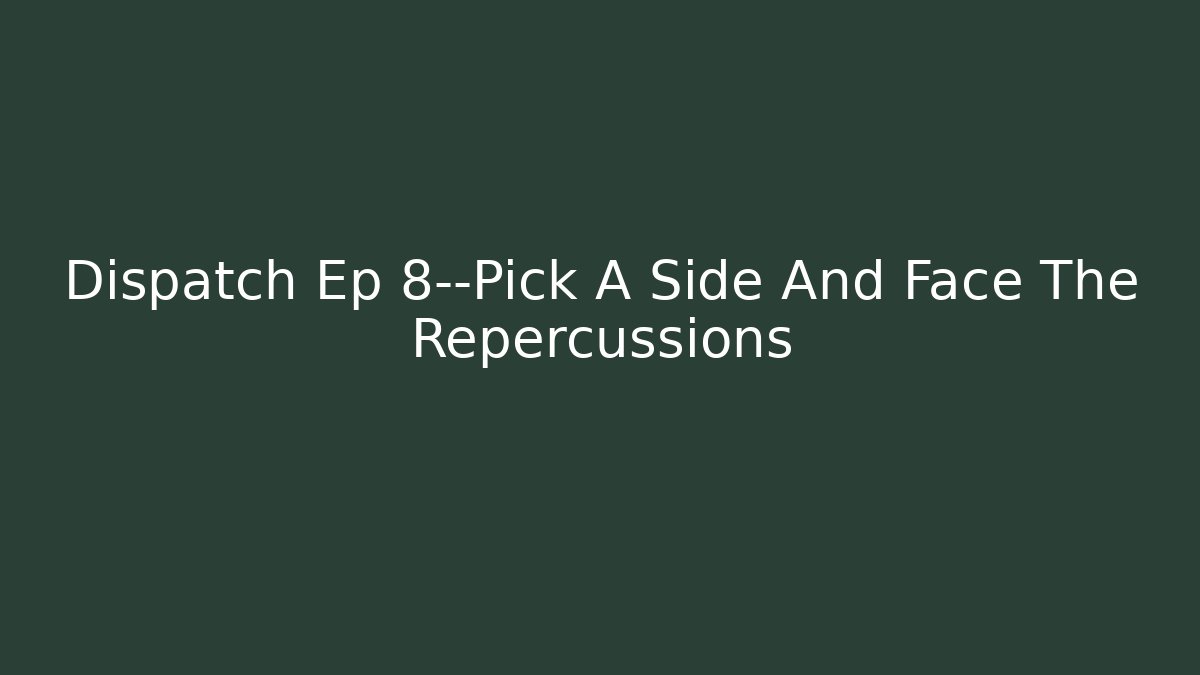 Dispatch Ep 8—Pick A Side And Face The Repercussions