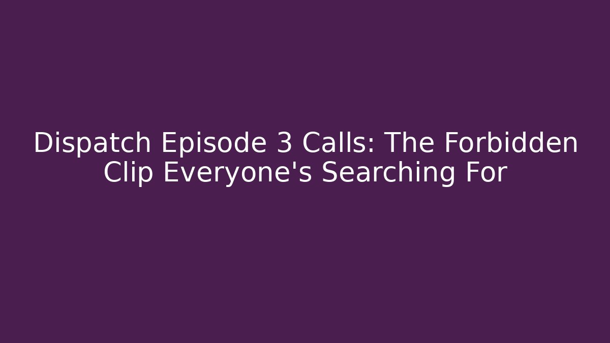 Dispatch Episode 3 Calls: The Forbidden Clip Everyone's Searching For