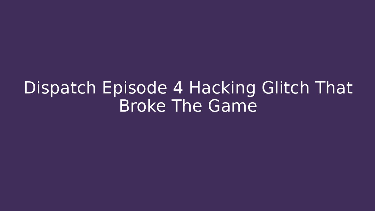 Dispatch Episode 4 Hacking Glitch That Broke The Game - Critter Realm