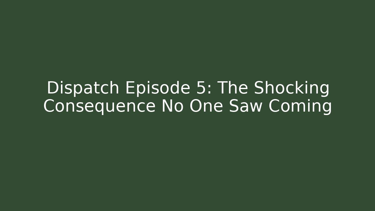 Dispatch Episode 5: The Shocking Consequence No One Saw Coming