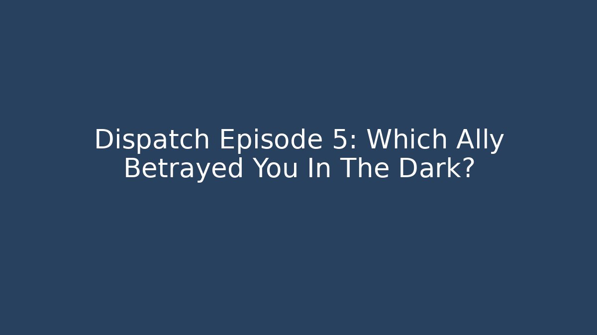 Dispatch Episode 5: Which Ally Betrayed You In The Dark?