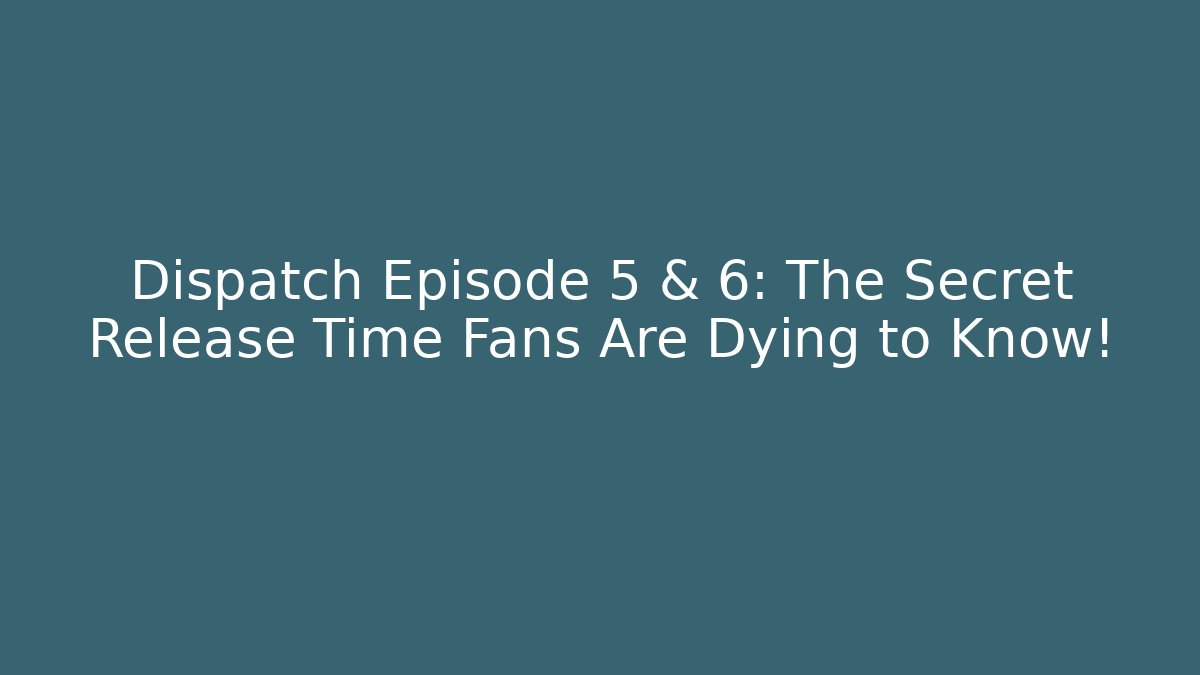 Dispatch Episode 5 & 6: The Secret Release Time Fans Are Dying to Know!