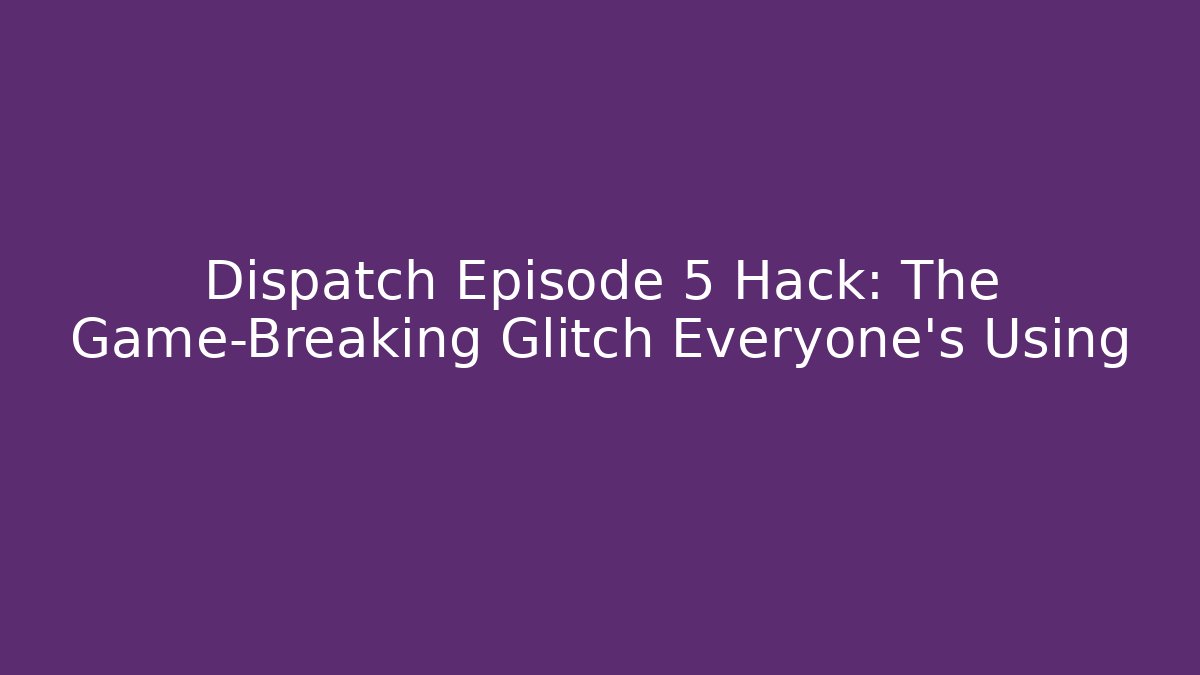 Dispatch Episode 5 Hack: The Game-Breaking Glitch Everyone's Using - Critter Realm