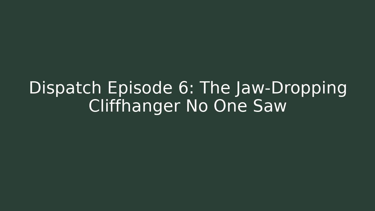 Dispatch Episode 6: The Jaw-Dropping Cliffhanger No One Saw
