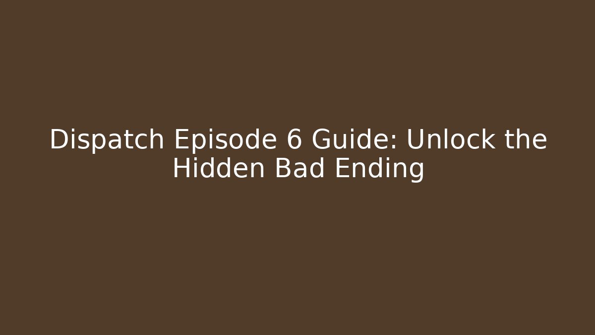 Dispatch Episode 6 Guide: Unlock the Hidden Bad Ending