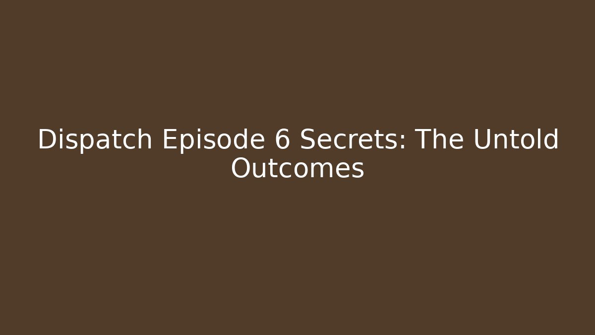 Dispatch Episode 6 Secrets: The Untold Outcomes
