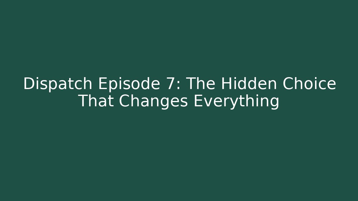 Dispatch Episode 7: The Hidden Choice That Changes Everything