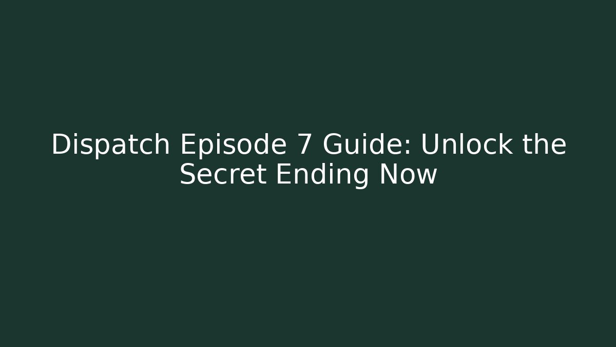 Dispatch Episode 7 Guide: Unlock the Secret Ending Now