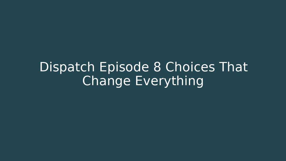 Dispatch Episode 8 Choices That Change Everything
