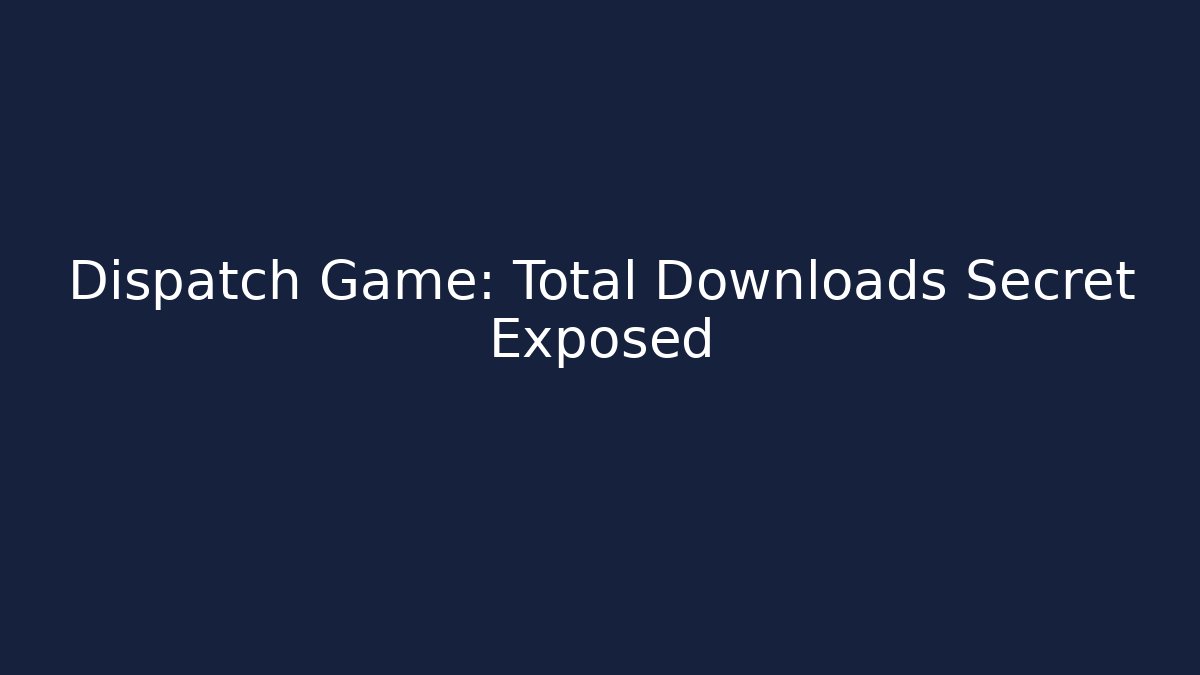 Dispatch Game: Total Downloads Secret Exposed