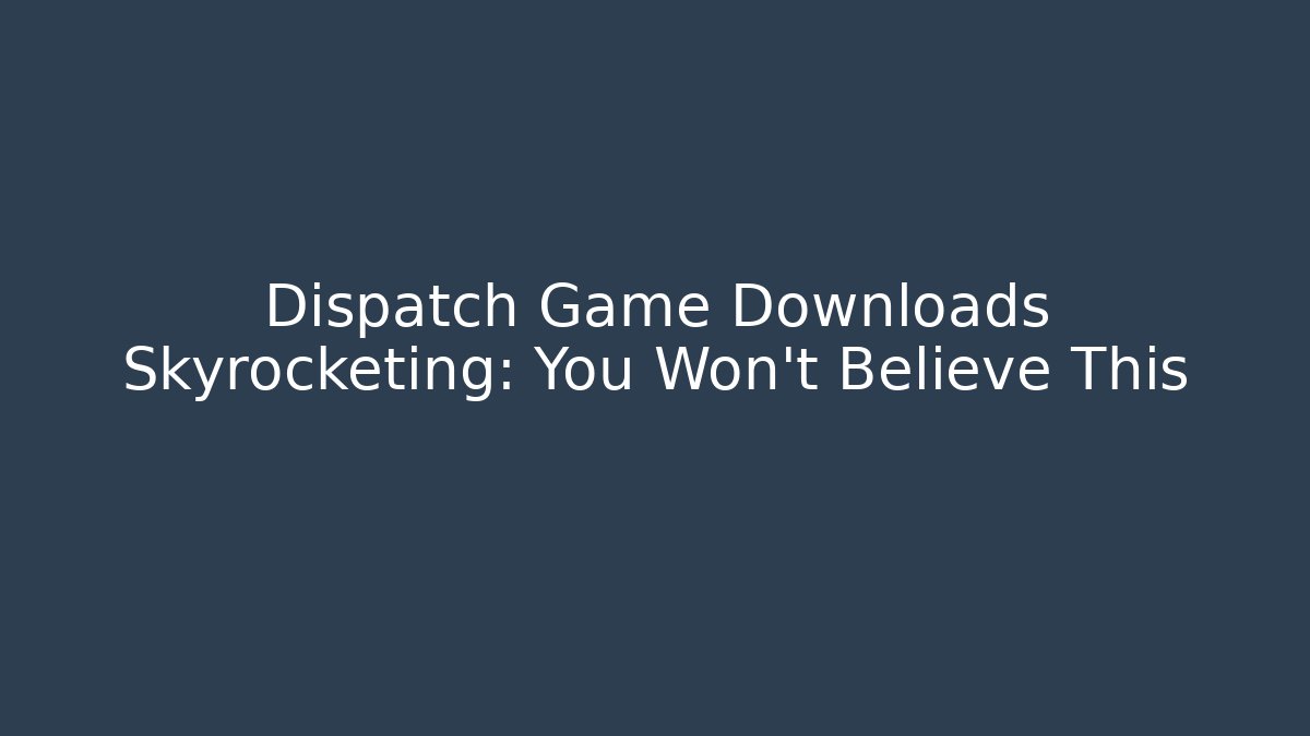 Dispatch Game Downloads Skyrocketing: You Won't Believe This - Critter Realm