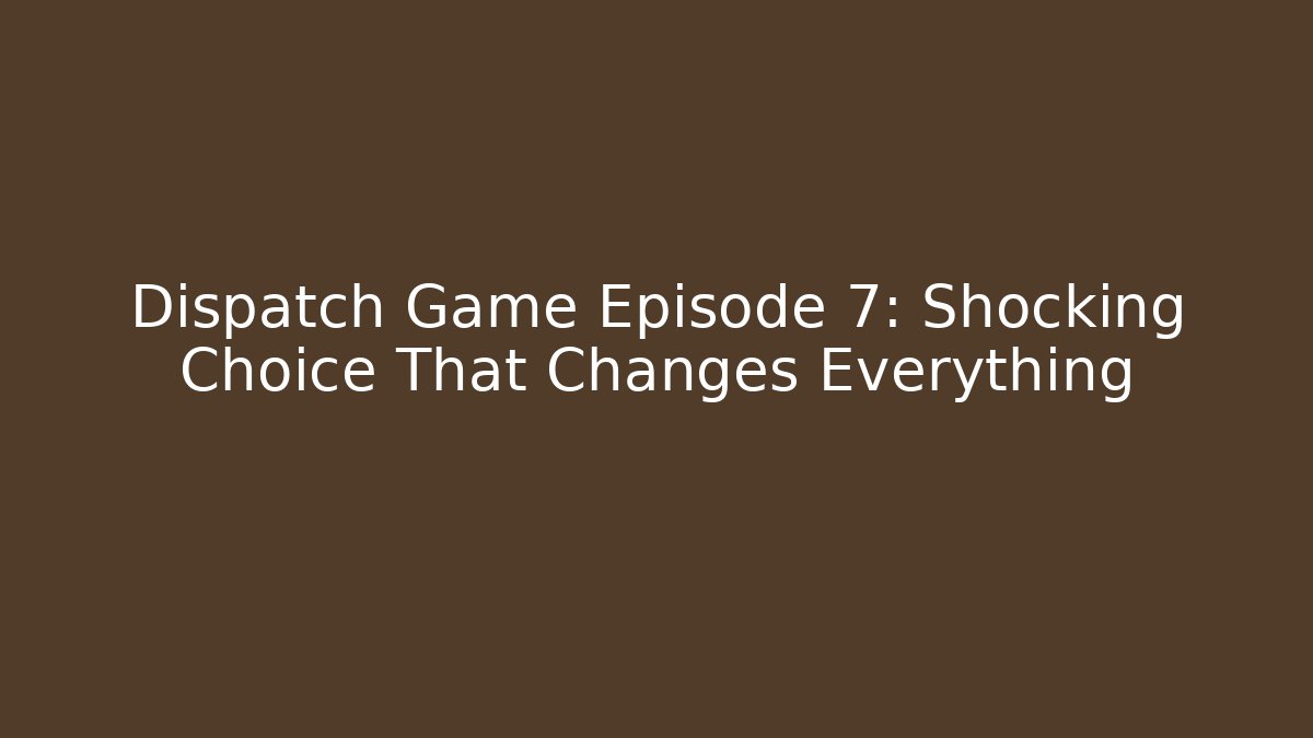 Dispatch Game Episode 7: Shocking Choice That Changes Everything