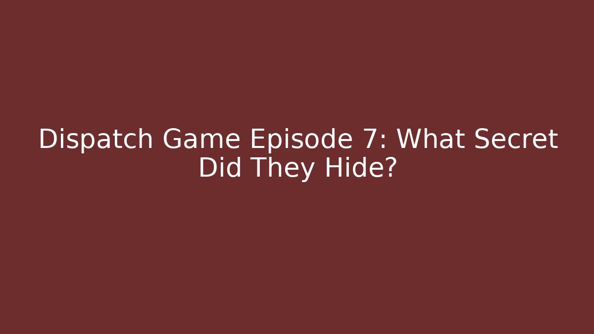 Dispatch Game Episode 7: What Secret Did They Hide?