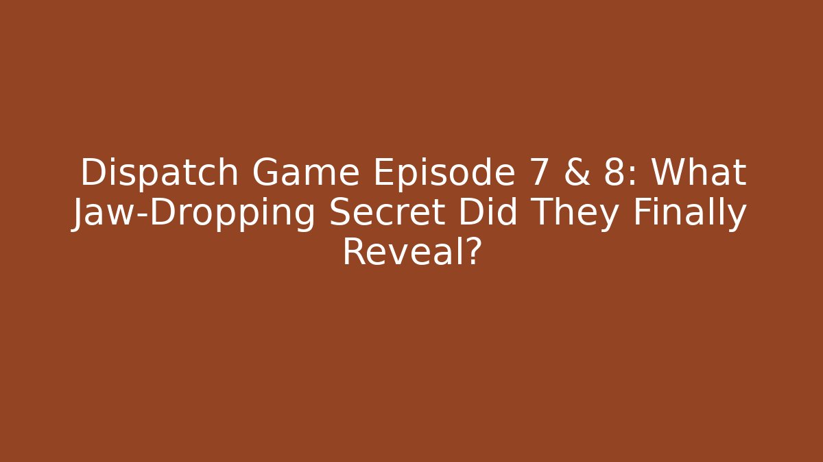 Dispatch Game Episode 7 & 8: What Jaw-Dropping Secret Did They Finally Reveal?