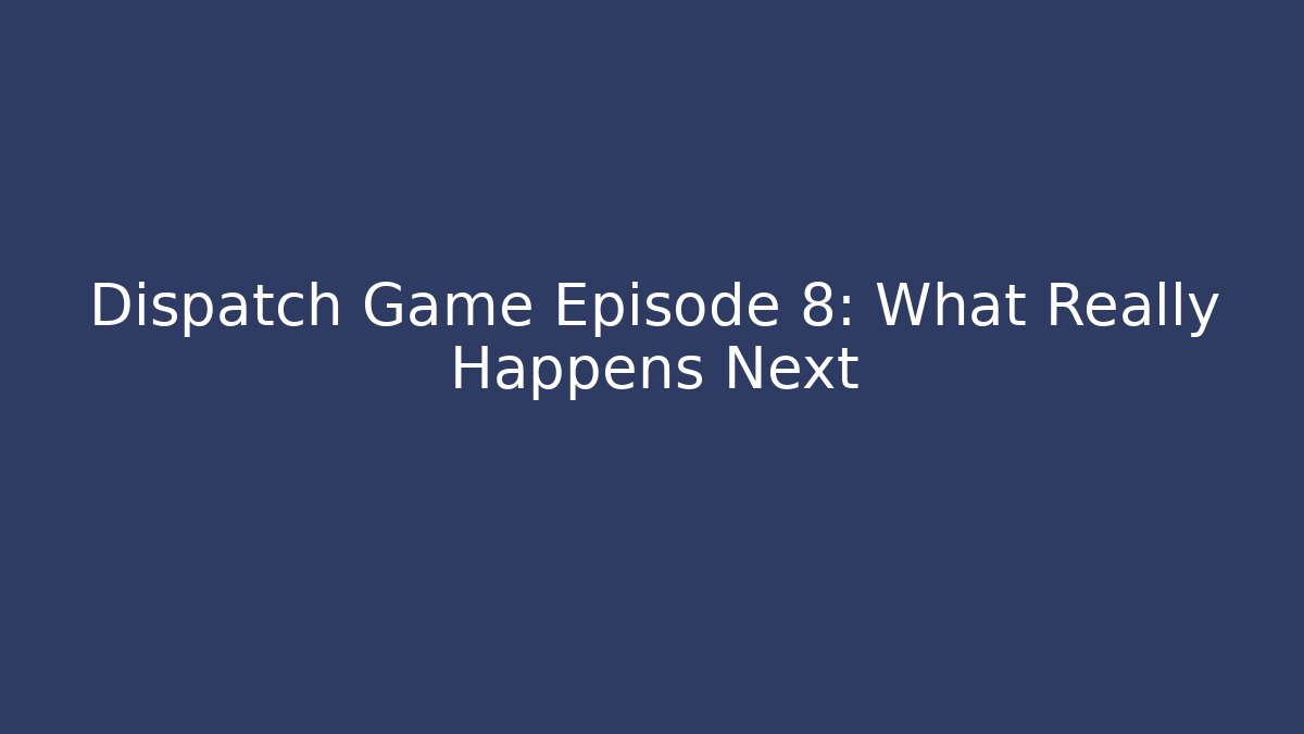 Dispatch Game Episode 8: What Really Happens Next