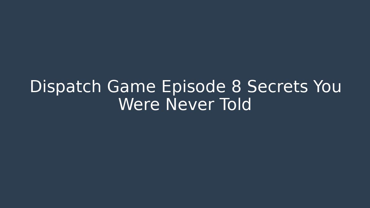 Dispatch Game Episode 8 Secrets You Were Never Told