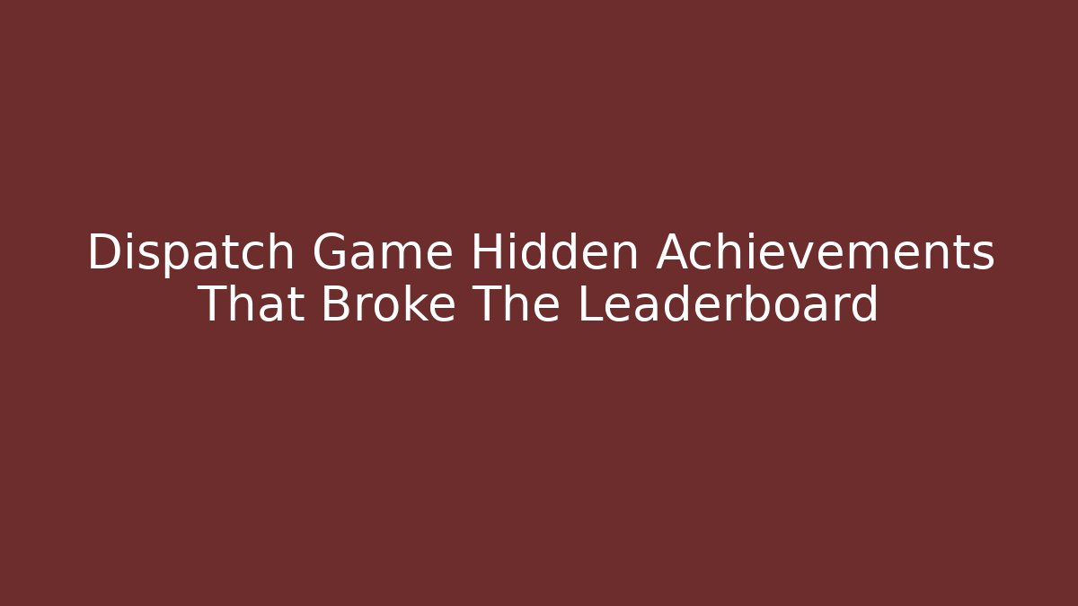 Dispatch Game Hidden Achievements That Broke The Leaderboard