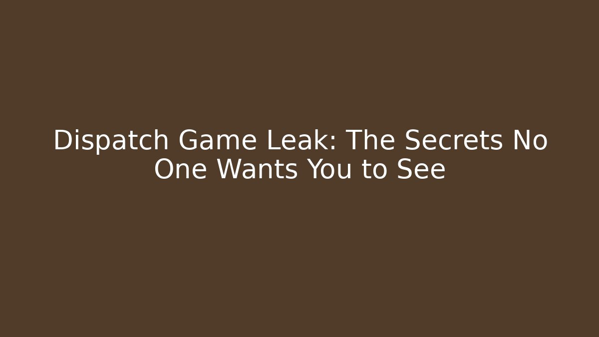 Dispatch Game Leak: The Secrets No One Wants You to See