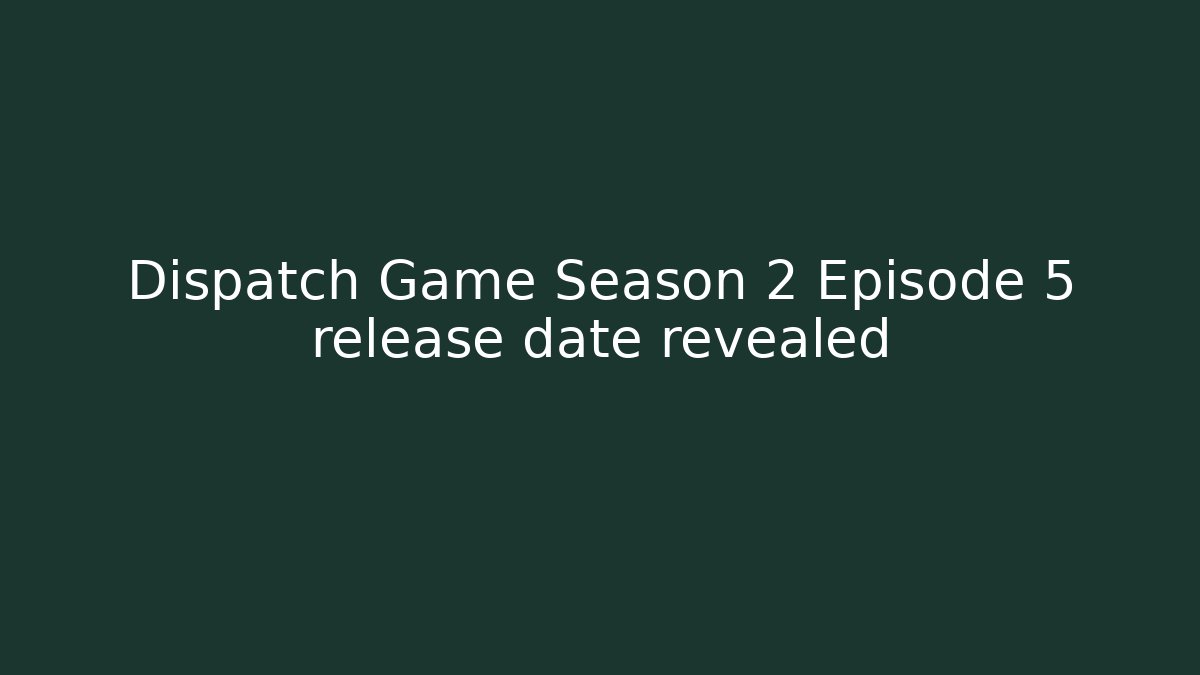 Dispatch Game Season 2 Episode 5 release date revealed
