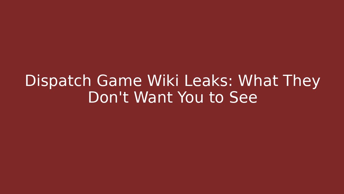 Dispatch Game Wiki Leaks: What They Don't Want You to See