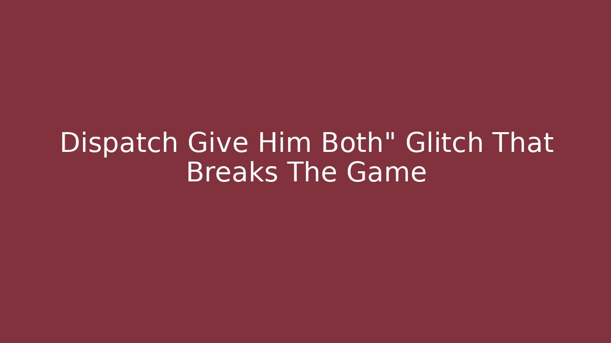 Dispatch Give Him Both" Glitch That Breaks The Game