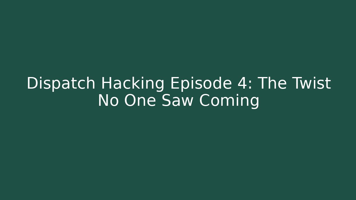 Dispatch Hacking Episode 4: The Twist No One Saw Coming