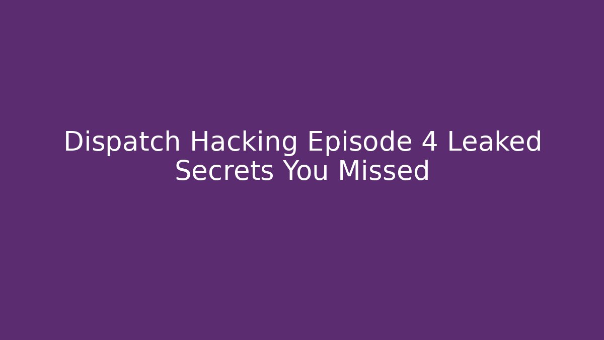 Dispatch Hacking Episode 4 Leaked Secrets You Missed