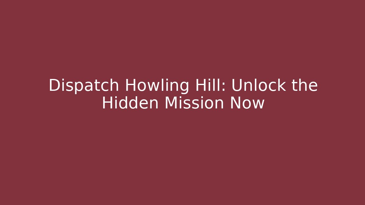 Dispatch Howling Hill: Unlock the Hidden Mission Now