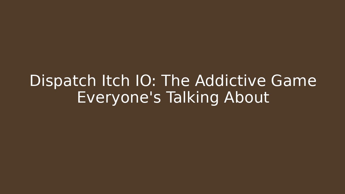 Dispatch Itch IO: The Addictive Game Everyone's Talking About