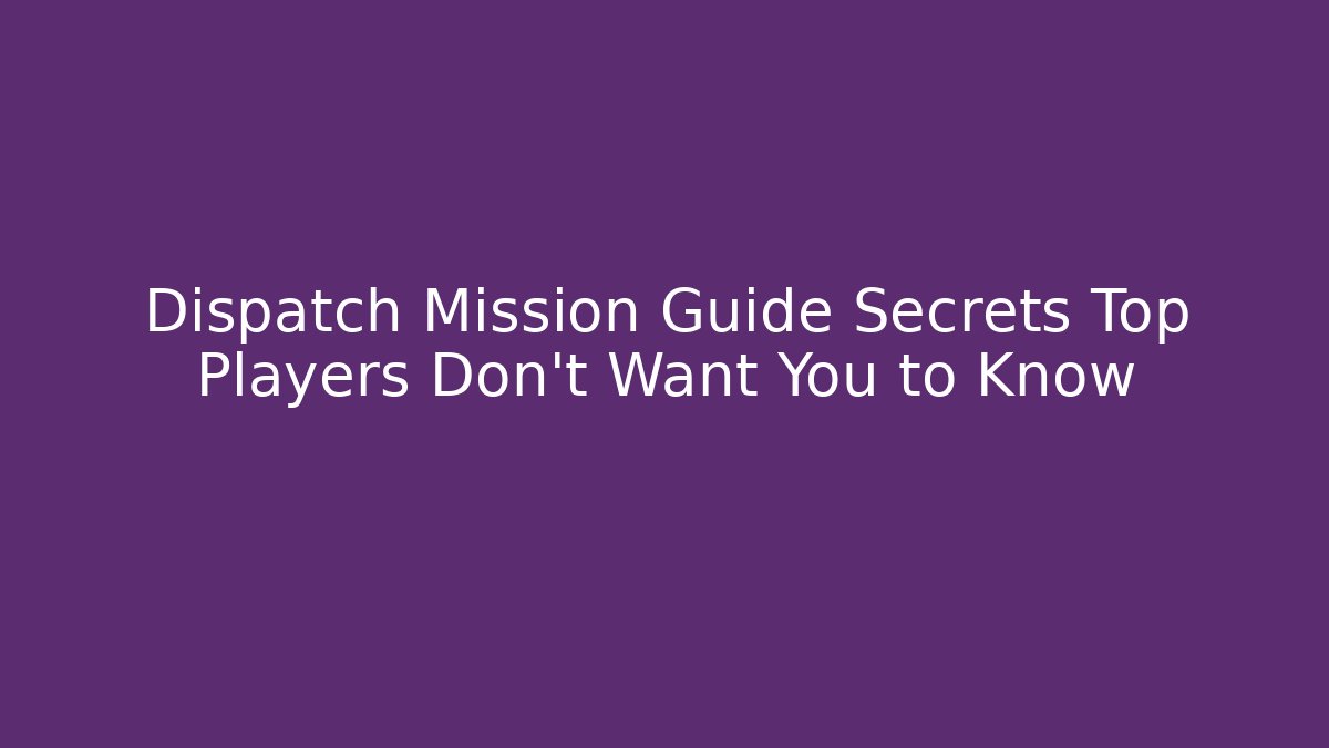 Dispatch Mission Guide Secrets Top Players Don't Want You to Know - Critter Realm