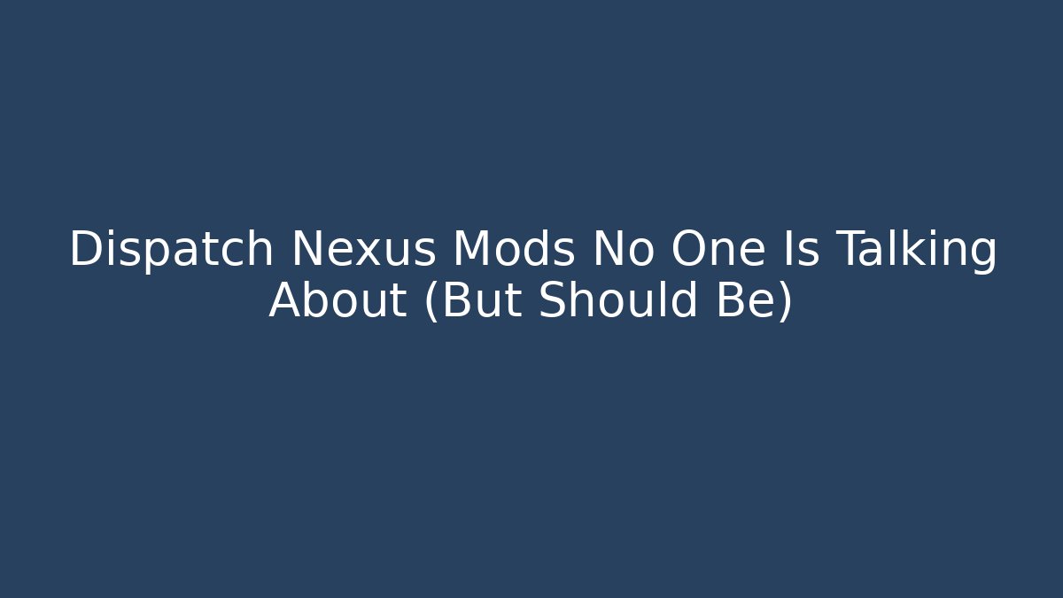 Dispatch Nexus Mods No One Is Talking About (But Should Be)