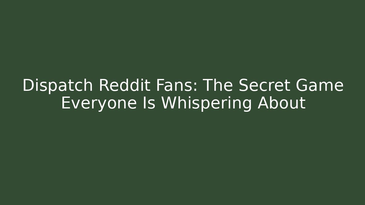 Dispatch Reddit Fans: The Secret Game Everyone Is Whispering About
