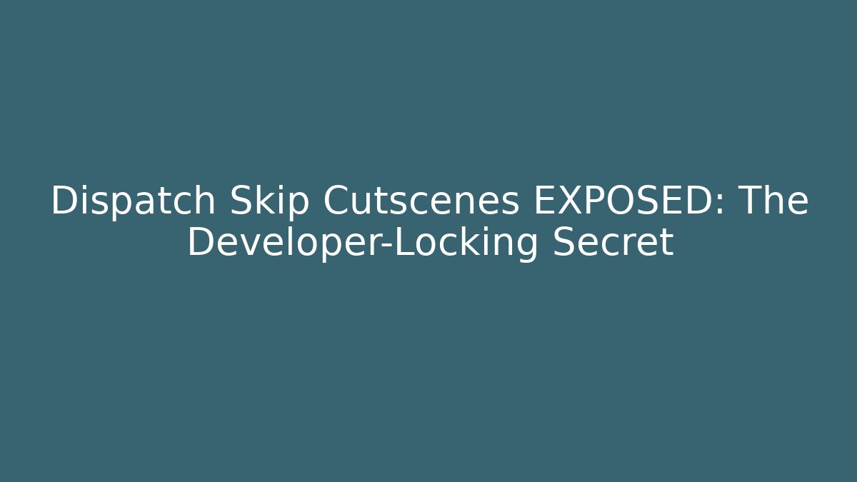 Dispatch Skip Cutscenes EXPOSED: The Developer-Locking Secret