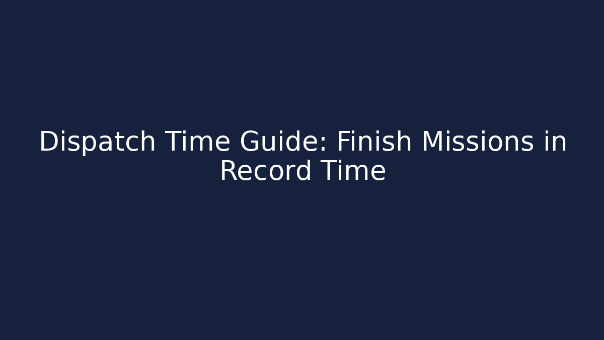 Dispatch Time Guide: Finish Missions in Record Time