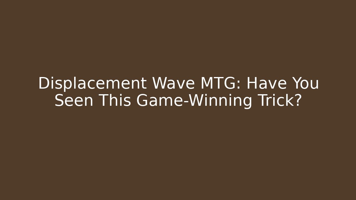 Displacement Wave MTG: Have You Seen This Game-Winning Trick?