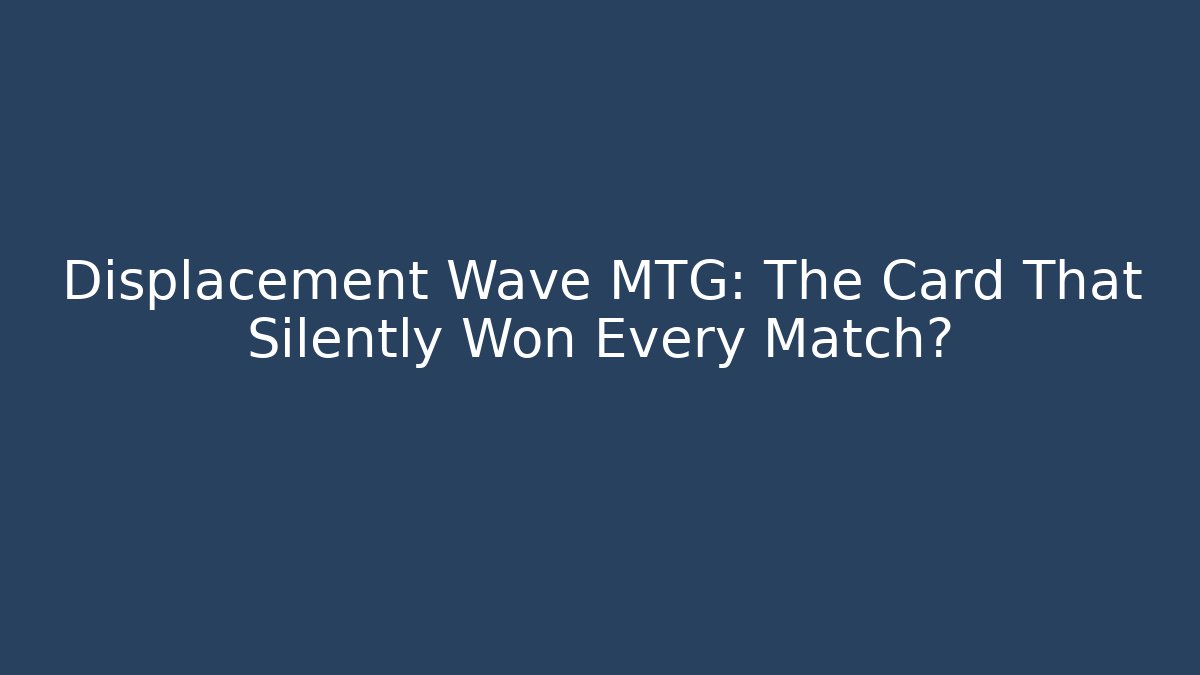 Displacement Wave MTG: The Card That Silently Won Every Match?