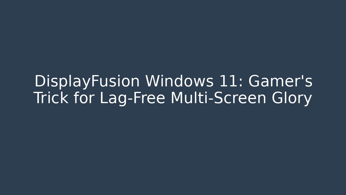 DisplayFusion Windows 11: Gamer’s Trick for Lag-Free Multi-Screen Glory - Critter Realm