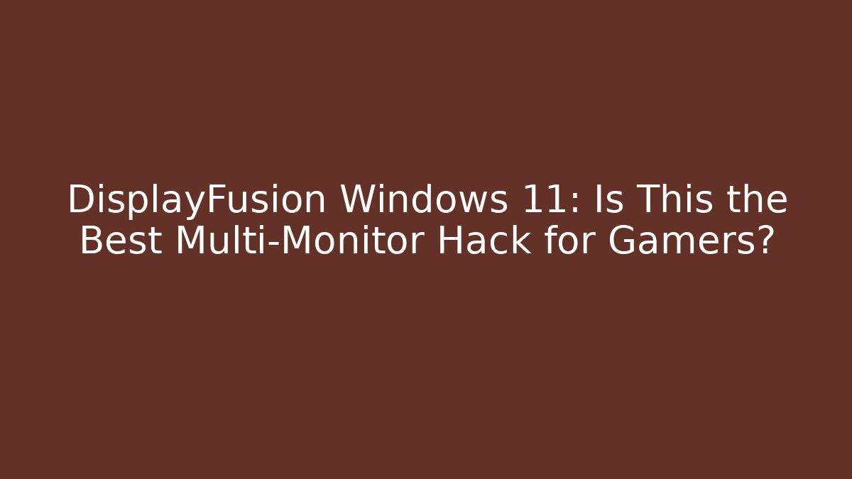 DisplayFusion Windows 11: Is This the Best Multi-Monitor Hack for Gamers?